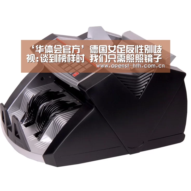 ‘华体会官方’德国女足反性别歧视:谈到榜样时 我们只需照照镜子(图1) 华体会