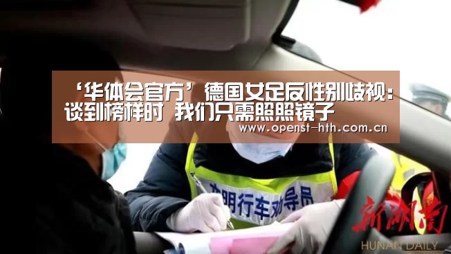 ‘华体会官方’德国女足反性别歧视:谈到榜样时 我们只需照照镜子(图3) 华体会官方