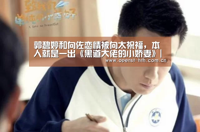 郭碧婷和向佐恋情被向太祝福,本人就是一出《黑道大佬的小娇妻》|华体会官网(图1) 华体会官网