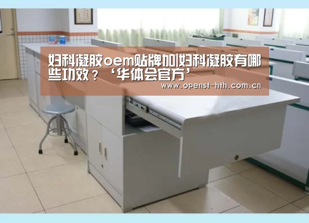 妇科凝胶oem贴牌加|妇科凝胶有哪些功效?‘华体会官方’(图1) 华体会体育