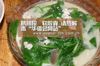 葛根枳椇软胶囊 清热解毒“华体会网站”(图1) 华体会网站