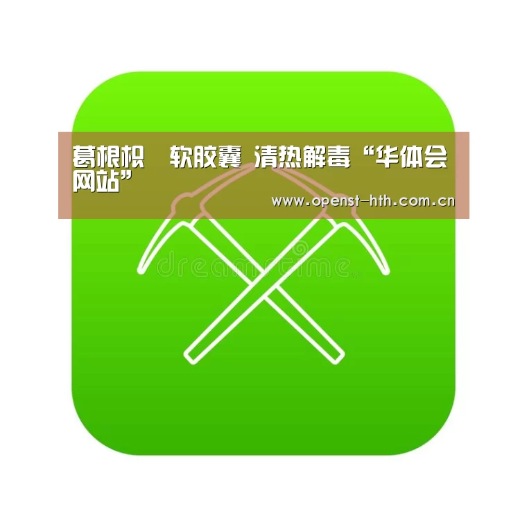 葛根枳椇软胶囊 清热解毒“华体会网站”(图3) 华体会官网