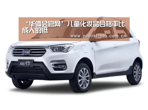‘华体会官网’儿童化妆品合格率比成人的低(图1) 华体会