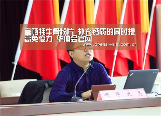 富硒牦牛骨粉片 补充钙质的同时提高免疫力_华体会官网(图1) 华体会官方