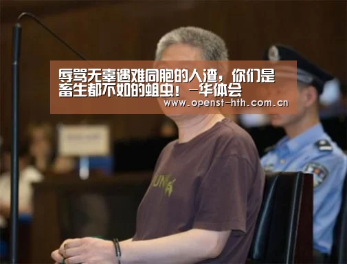 辱骂无辜遇难同胞的人渣,你们是畜生都不如的蛆虫!-华体会(图2) 华体会