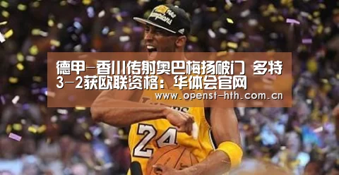 德甲-香川传射奥巴梅扬破门 多特3-2获欧联资格:华体会官网(图1) 华体会体育