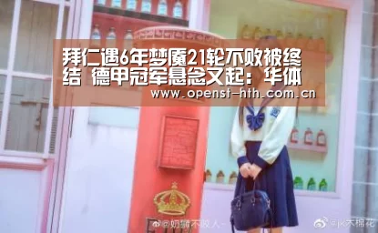 拜仁遇6年梦魇21轮不败被终结 德甲冠军悬念又起:华体会网站(图1) 华体会