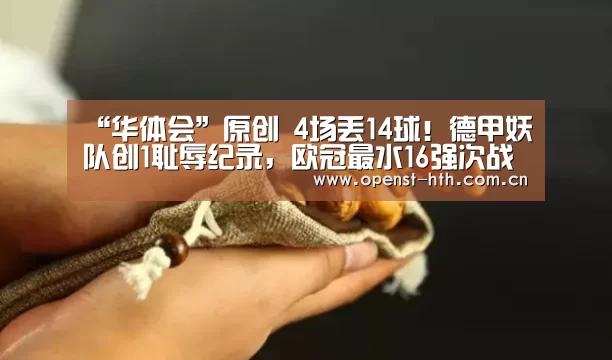 “华体会”原创 4场丢14球!德甲妖队创1耻辱纪录,欧冠最水16强次战翻盘无望(图2) 华体会网站