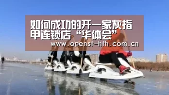如何成功的开一家灰指甲连锁店“华体会”(图1) 华体会体育